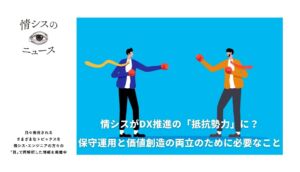 情シスがDX推進の「抵抗勢力」に？保守運用と価値創造の両立のために必要なこと