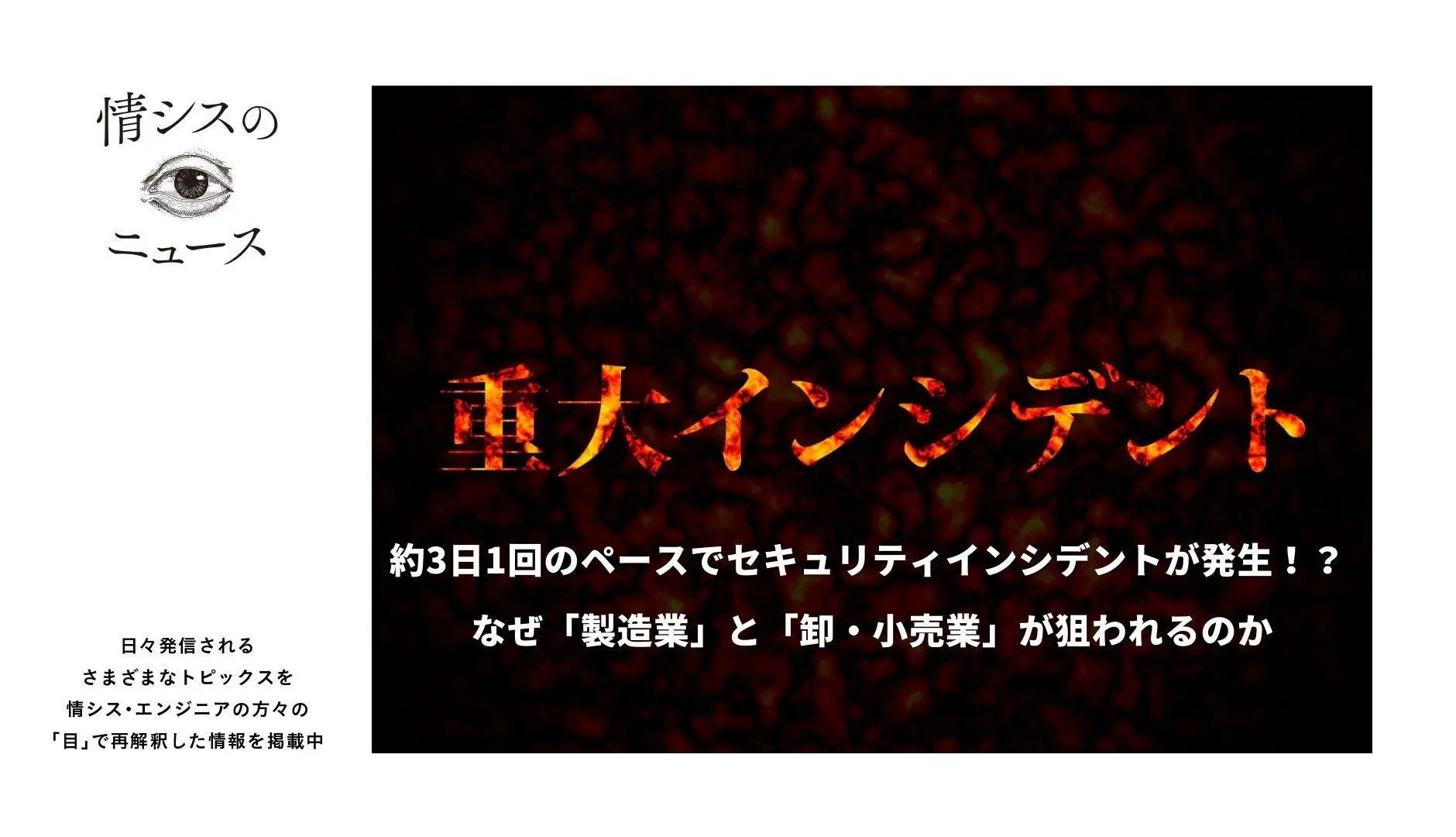 約3日1回のペースでセキュリティインシデントが発生！？なぜ「製造業」と「卸・小売業」が狙われるのか-情シスの「目」ニュース