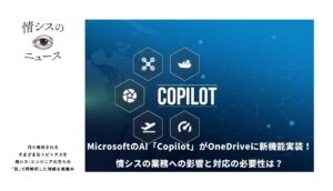 MicrosoftのAI「Copilot」がOneDriveに新機能実装！情シスの業務への影響と対応の必要性は？