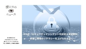 IPAの「セキュリティインシデント対応机上演習教材」で現場のリテラシーを上げられるか？