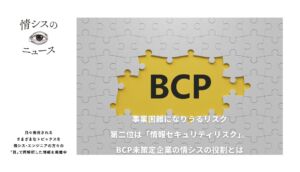 事業困難になりうるリスクの第二位は「情報セキュリティリスク」。BCP未策定企業の情シスの役割とは-情シスの「目」ニュース