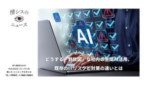 どうする「野放図」な社内の生成AI活用。既存のリスクと対策の違いとは-情シスの「目」ニュース