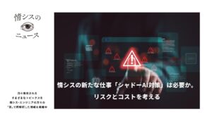情シスの新たな仕事「シャドーAI対策」は必要か。リスクとコストを考える-情シスの「目」ニュース