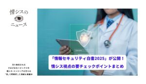 「情報セキュリティ白書2025」が公開！情シスの要チェックポイントまとめ